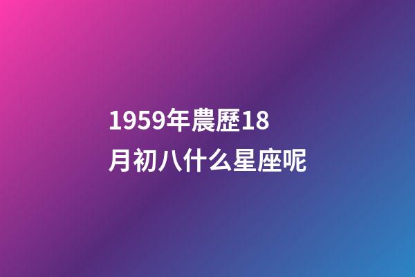 1959年農歷18月初八什么星座呢-第1張-星座運勢-玄機派