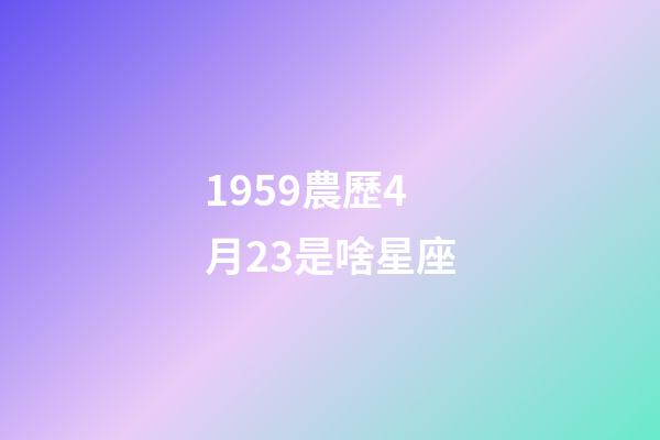 1959農歷4月23是啥星座-第1張-星座運勢-玄機派