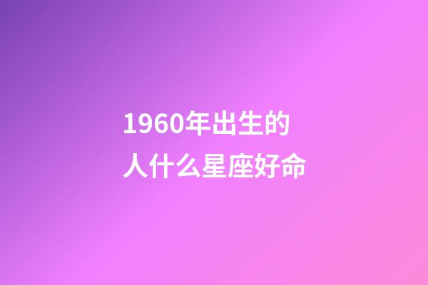 1960年出生的人什么星座好命-第1張-星座運勢-玄機派