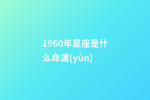 1960年星座是什么命運(yùn)-第1張-星座運(yùn)勢-玄機(jī)派