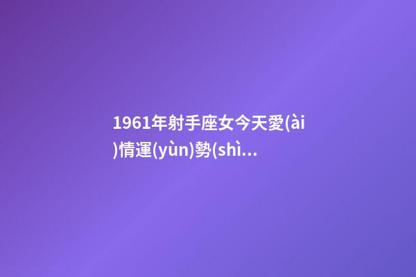 1961年射手座女今天愛(ài)情運(yùn)勢(shì)如何-第1張-星座運(yùn)勢(shì)-玄機(jī)派