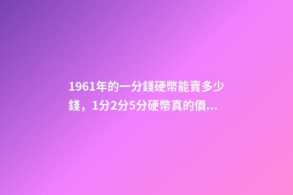 1961年的一分錢硬幣能賣多少錢，1分2分5分硬幣真的價值上千元嗎-第1張-觀點-玄機派