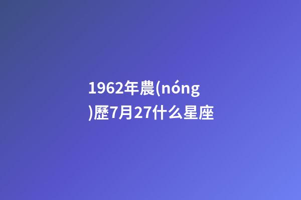 1962年農(nóng)歷7月27什么星座-第1張-星座運(yùn)勢(shì)-玄機(jī)派