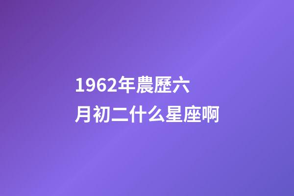 1962年農歷六月初二什么星座啊-第1張-星座運勢-玄機派