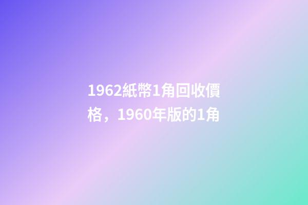 1962紙幣1角回收價格，1960年版的1角-第1張-觀點-玄機派