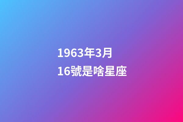 1963年3月16號是啥星座-第1張-星座運勢-玄機派