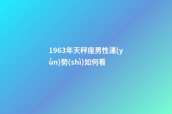 1963年天秤座男性運(yùn)勢(shì)如何看-第1張-星座運(yùn)勢(shì)-玄機(jī)派