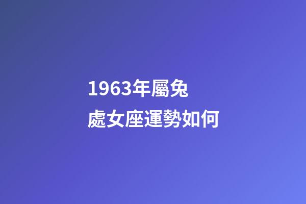 1963年屬兔處女座運勢如何-第1張-星座運勢-玄機派