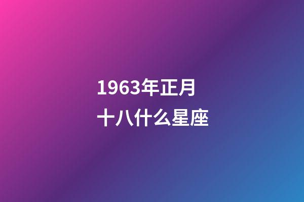 1963年正月十八什么星座-第1張-星座運勢-玄機派