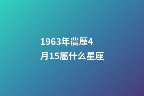 1963年農歷4月15屬什么星座