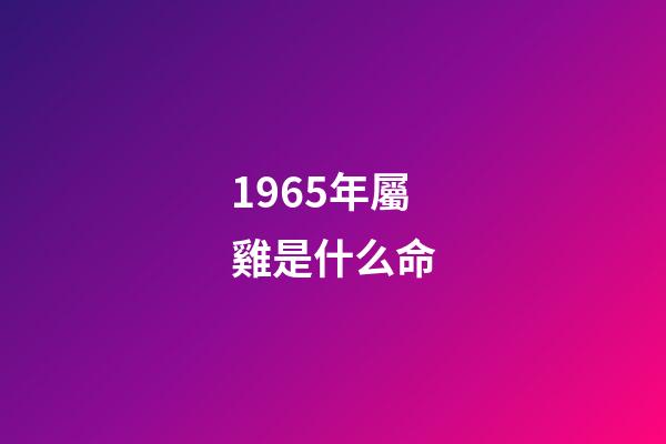 1965年屬雞是什么命(2015年1月十二生肖該堤防哪些相克之人)-第1張-觀點-玄機派