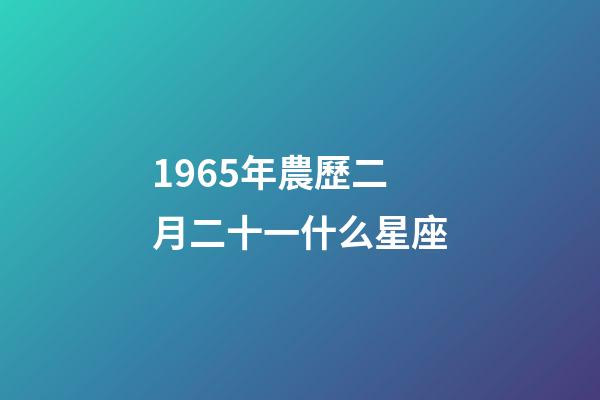 1965年農歷二月二十一什么星座-第1張-星座運勢-玄機派