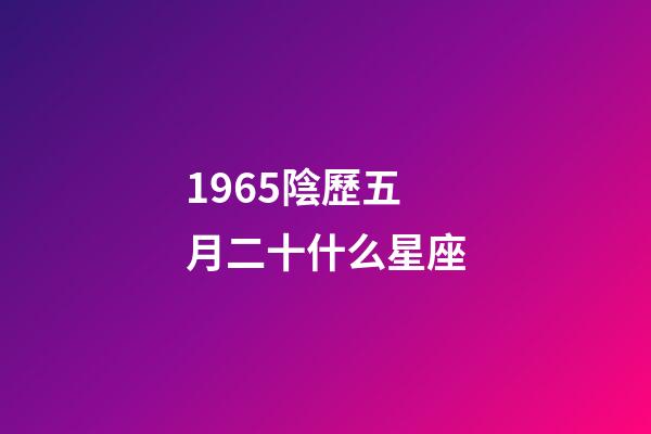 1965陰歷五月二十什么星座-第1張-星座運(yùn)勢-玄機(jī)派