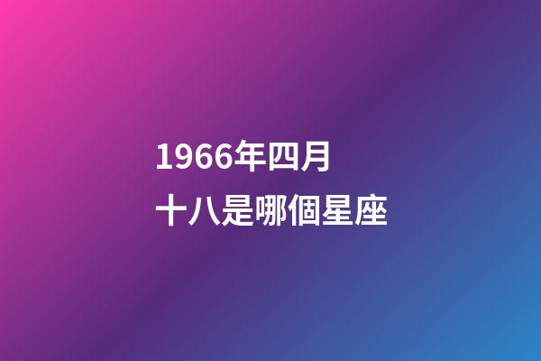 1966年四月十八是哪個星座-第1張-星座運勢-玄機派