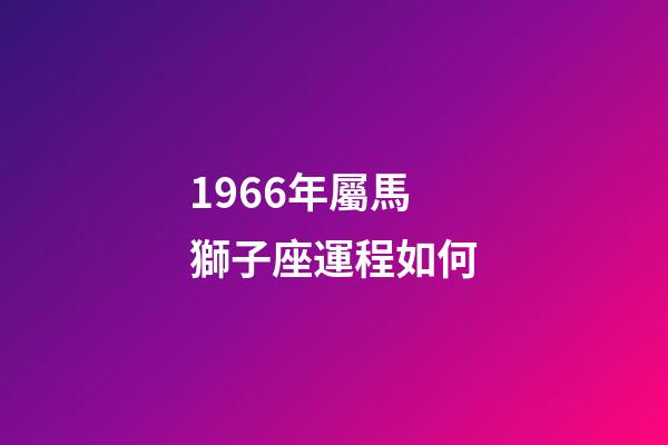 1966年屬馬獅子座運程如何-第1張-星座運勢-玄機派