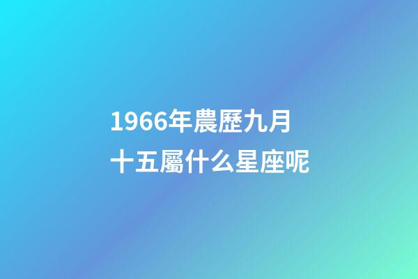 1966年農歷九月十五屬什么星座呢-第1張-星座運勢-玄機派