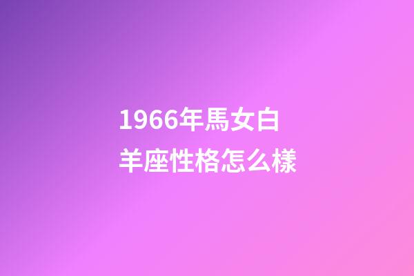 1966年馬女白羊座性格怎么樣-第1張-星座運勢-玄機派