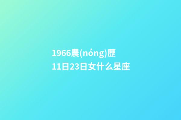 1966農(nóng)歷11日23日女什么星座-第1張-星座運勢-玄機派