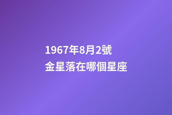 1967年8月2號金星落在哪個星座-第1張-星座運勢-玄機派