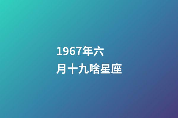 1967年六月十九啥星座-第1張-星座運勢-玄機派