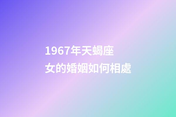 1967年天蝎座女的婚姻如何相處-第1張-星座運勢-玄機派