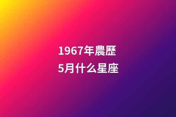 1967年農歷5月什么星座-第1張-星座運勢-玄機派