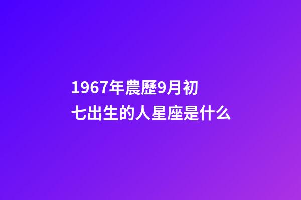 1967年農歷9月初七出生的人星座是什么-第1張-星座運勢-玄機派