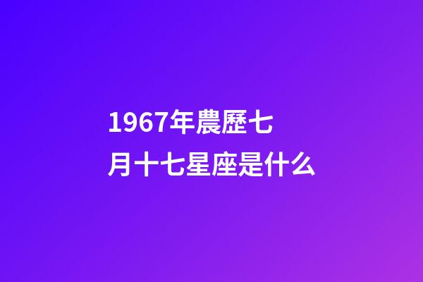 1967年農歷七月十七星座是什么-第1張-星座運勢-玄機派