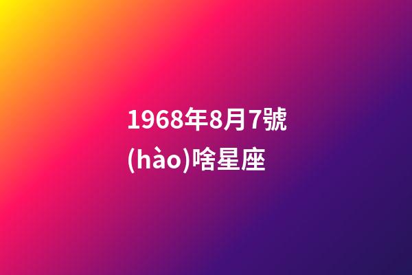 1968年8月7號(hào)啥星座-第1張-星座運(yùn)勢(shì)-玄機(jī)派