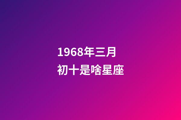 1968年三月初十是啥星座-第1張-星座運勢-玄機派