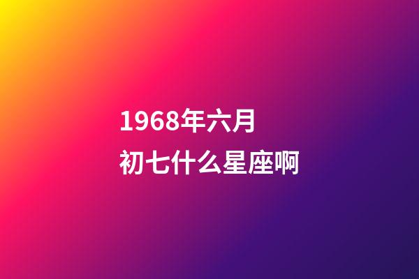 1968年六月初七什么星座啊-第1張-星座運(yùn)勢-玄機(jī)派