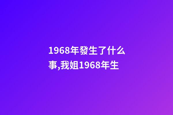 1968年發生了什么事,我姐1968年生-第1張-觀點-玄機派