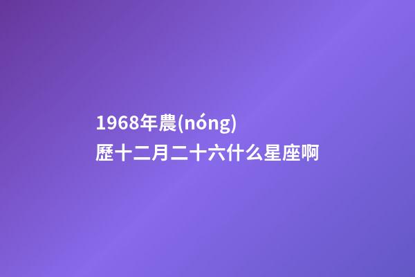 1968年農(nóng)歷十二月二十六什么星座啊-第1張-星座運(yùn)勢(shì)-玄機(jī)派