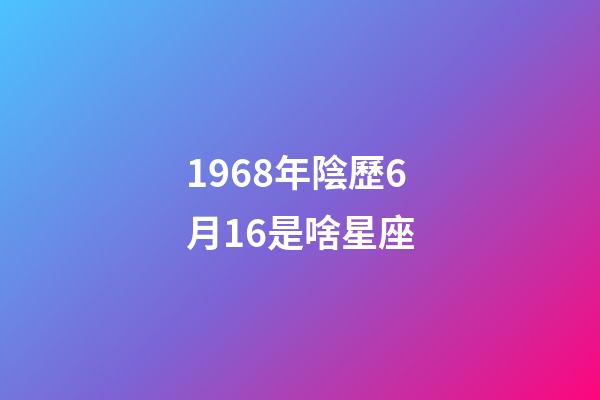 1968年陰歷6月16是啥星座-第1張-星座運勢-玄機派