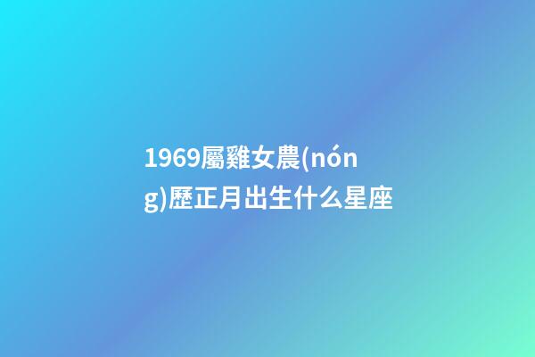 1969屬雞女農(nóng)歷正月出生什么星座-第1張-星座運(yùn)勢-玄機(jī)派