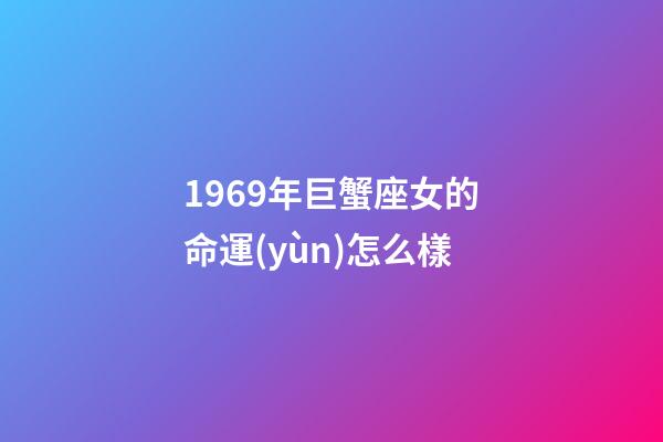 1969年巨蟹座女的命運(yùn)怎么樣-第1張-星座運(yùn)勢(shì)-玄機(jī)派