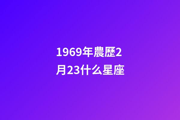 1969年農歷2月23什么星座-第1張-星座運勢-玄機派