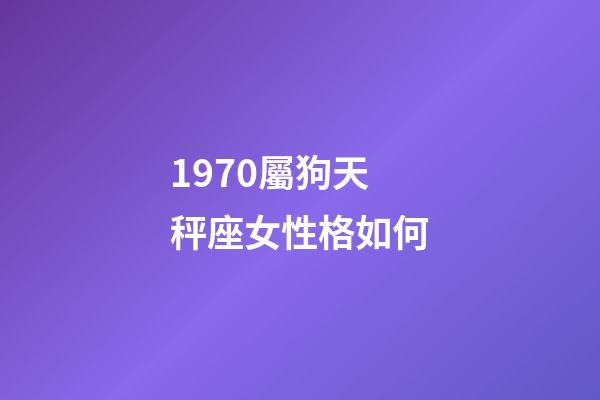 1970屬狗天秤座女性格如何-第1張-星座運勢-玄機派