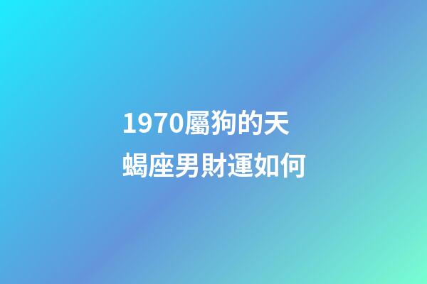 1970屬狗的天蝎座男財運如何-第1張-星座運勢-玄機派