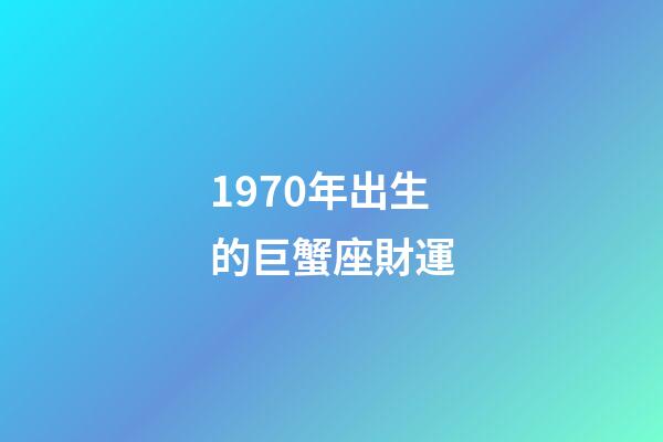 1970年出生的巨蟹座財運-第1張-星座運勢-玄機派