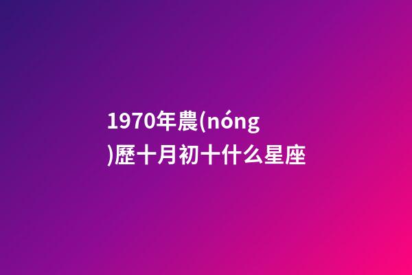 1970年農(nóng)歷十月初十什么星座-第1張-星座運(yùn)勢(shì)-玄機(jī)派