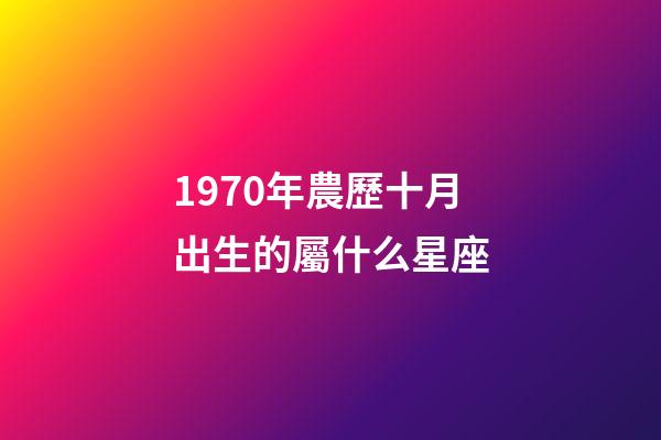 1970年農歷十月出生的屬什么星座-第1張-星座運勢-玄機派