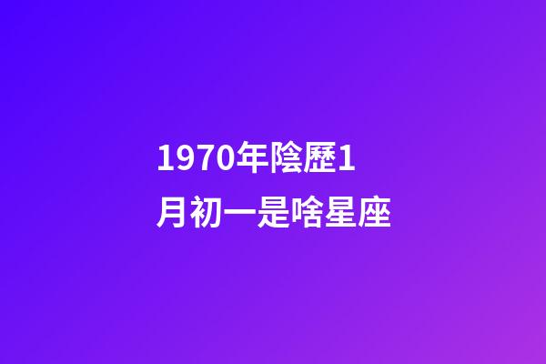 1970年陰歷1月初一是啥星座-第1張-星座運勢-玄機派