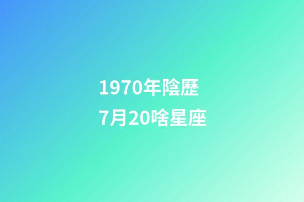 1970年陰歷7月20啥星座-第1張-星座運(yùn)勢(shì)-玄機(jī)派
