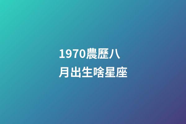 1970農歷八月出生啥星座-第1張-星座運勢-玄機派