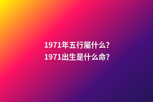 1971年五行屬什么？1971出生是什么命？