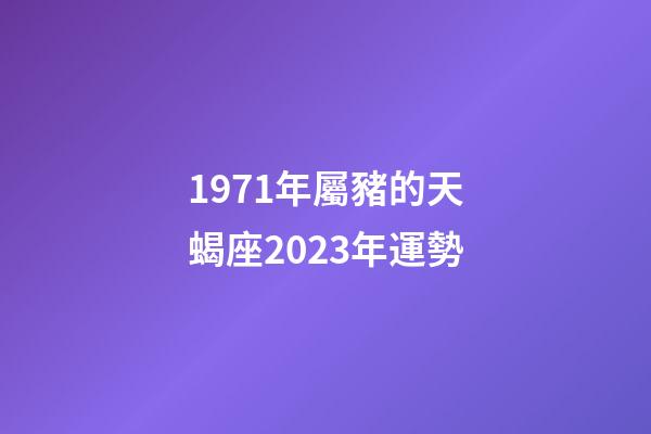 1971年屬豬的天蝎座2023年運勢-第1張-星座運勢-玄機派