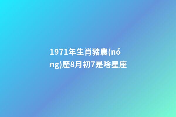 1971年生肖豬農(nóng)歷8月初7是啥星座-第1張-星座運勢-玄機派