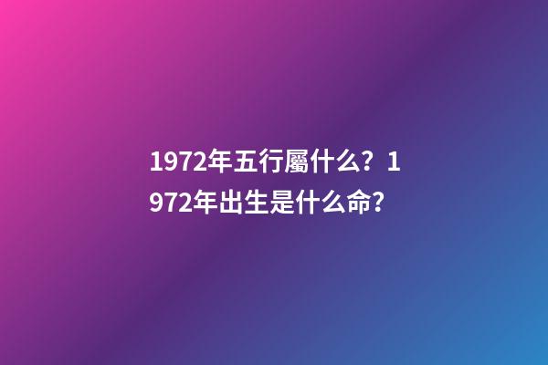 1972年五行屬什么？1972年出生是什么命？