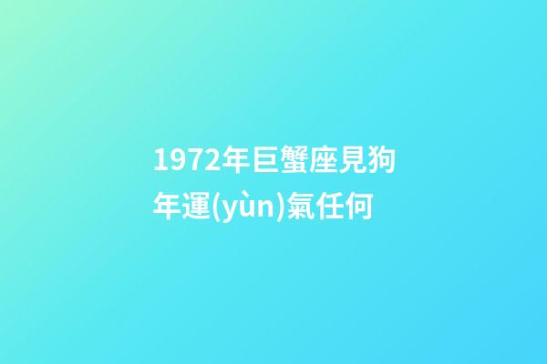 1972年巨蟹座見狗年運(yùn)氣任何-第1張-星座運(yùn)勢-玄機(jī)派